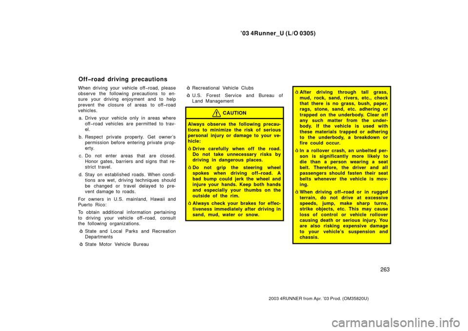 TOYOTA 4RUNNER 2003 N210 / 4.G User Guide ’03 4Runner_U (L/O 0305)
263
2003 4RUNNER from Apr. ’03 Prod. (OM 35820U)
When driving your vehicle off�road, please
observe the following precautions to en-
sure your driving enjoyment and to hel