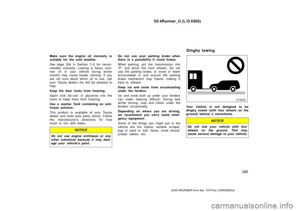 TOYOTA 4RUNNER 2003 N210 / 4.G User Guide ’03 4Runner_U (L/O 0305)
265
2003 4RUNNER from Apr. ’03 Prod. (OM 35820U)
Make sure the engine oil viscosity is
suitable for the cold weather.
See page 324 in Section 7�2 for recom-
mended viscosi