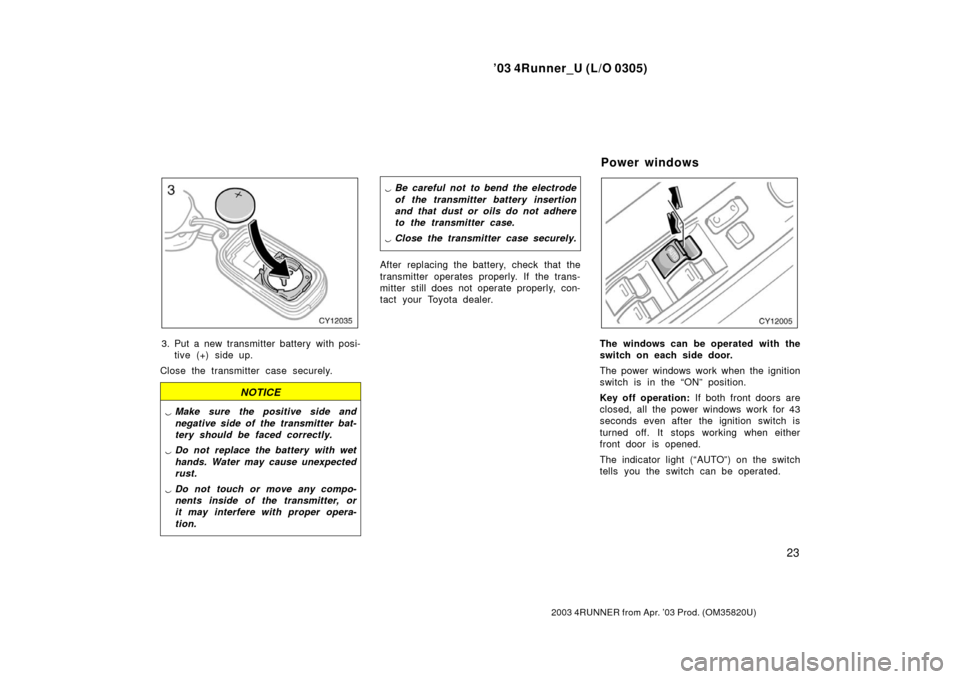 TOYOTA 4RUNNER 2003 N210 / 4.G Owners Manual ’03 4Runner_U (L/O 0305)
23
2003 4RUNNER from Apr. ’03 Prod. (OM 35820U)
3. Put a new transmitter battery with posi-
tive (+) side up.
Close the transmitter case securely.
NOTICE
 Make sure the p