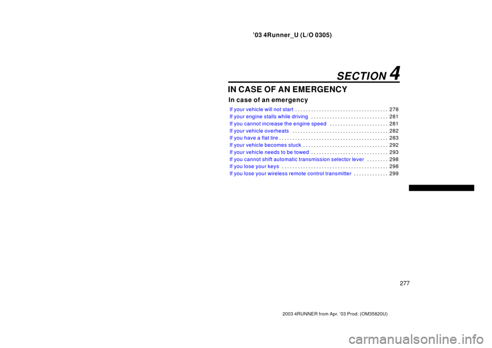 TOYOTA 4RUNNER 2003 N210 / 4.G Owners Manual ’03 4Runner_U (L/O 0305)
277
2003 4RUNNER from Apr. ’03 Prod. (OM 35820U)
IN CASE OF AN EMERGENCY
In case of an emergency
If your vehicle will not start 278
. . . . . . . . . . . . . . . . . . . .