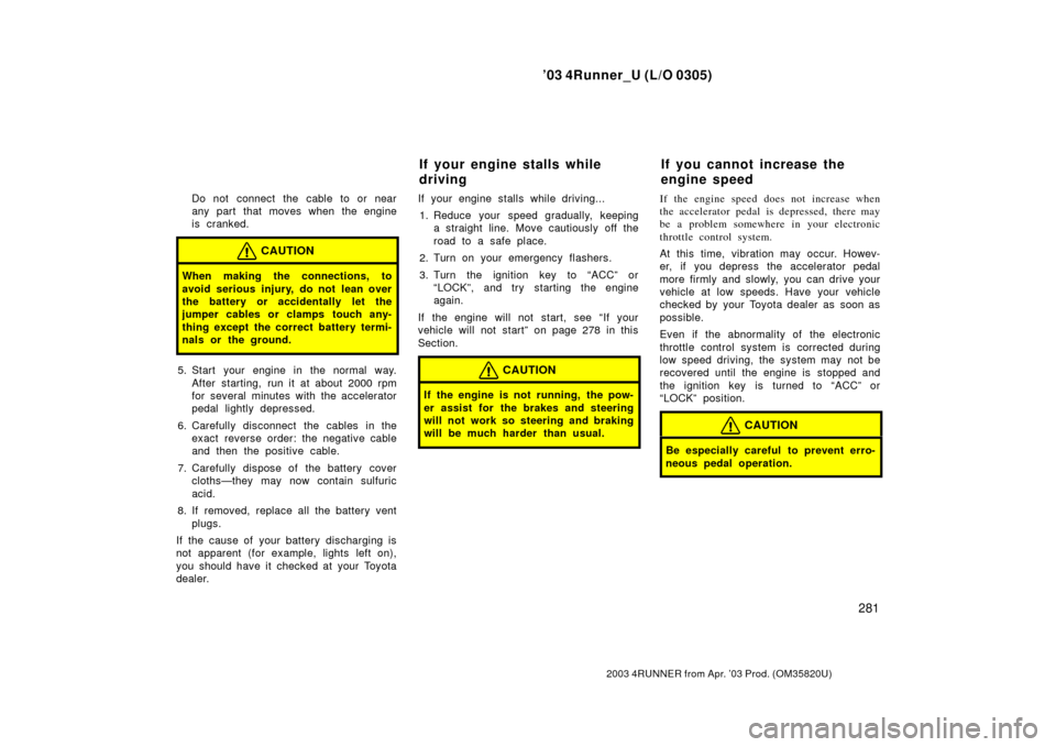 TOYOTA 4RUNNER 2003 N210 / 4.G User Guide ’03 4Runner_U (L/O 0305)
281
2003 4RUNNER from Apr. ’03 Prod. (OM 35820U)
Do not connect the cable to or near
any part that moves when the engine
is cranked.
CAUTION
When making the connections, t