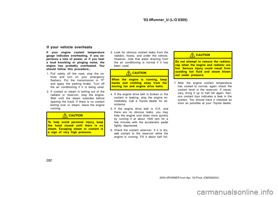 TOYOTA 4RUNNER 2003 N210 / 4.G Owners Manual ’03 4Runner_U (L/O 0305)
282
2003 4RUNNER from Apr. ’03 Prod. (OM 35820U)
If your engine coolant temperature
gauge indicates overheating, if you ex-
perience a loss of power, or if you hear
a loud