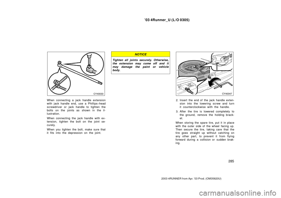 TOYOTA 4RUNNER 2003 N210 / 4.G Owners Manual ’03 4Runner_U (L/O 0305)
285
2003 4RUNNER from Apr. ’03 Prod. (OM 35820U)
When connecting a jack handle extension
with jack handle end, use a Ph illips�head
screwdriver or jack handle to tighten t