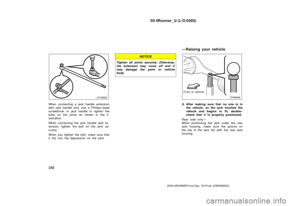 TOYOTA 4RUNNER 2003 N210 / 4.G Owners Manual ’03 4Runner_U (L/O 0305)
288
2003 4RUNNER from Apr. ’03 Prod. (OM 35820U)
When connecting a jack handle extension
with jack handle end, use a Ph illips�head
screwdriver or jack handle to tighten t