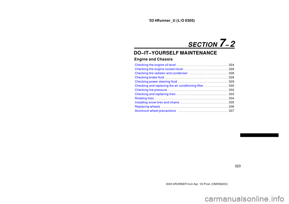 TOYOTA 4RUNNER 2003 N210 / 4.G User Guide ’03 4Runner_U (L/O 0305)
323
2003 4RUNNER from Apr. ’03 Prod. (OM 35820U)
DO�IT�YOURSELF MAINTENANCE
Engine and Chassis
Checking the engine oil level 324
. . . . . . . . . . . . . . . . . . . . . 