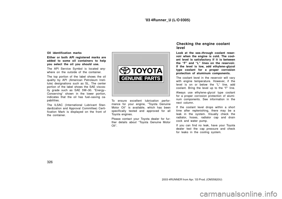 TOYOTA 4RUNNER 2003 N210 / 4.G Owners Manual ’03 4Runner_U (L/O 0305)
326
2003 4RUNNER from Apr. ’03 Prod. (OM 35820U)
Oil identification marks
Either or both API registered marks are
added to some oil containers to help
you select the oil y