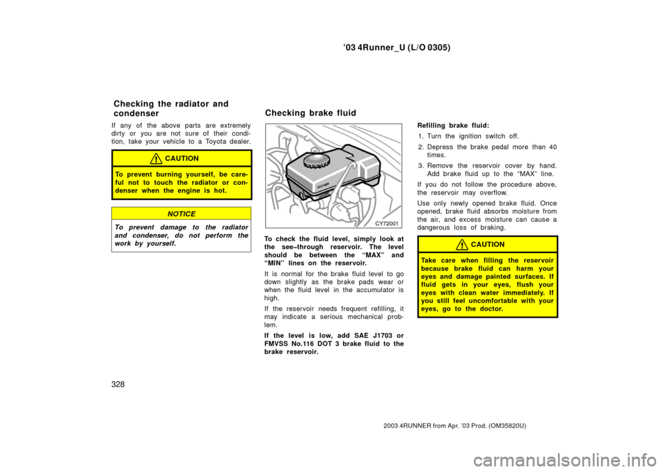 TOYOTA 4RUNNER 2003 N210 / 4.G Owners Manual ’03 4Runner_U (L/O 0305)
328
2003 4RUNNER from Apr. ’03 Prod. (OM 35820U)
If any of the above parts are extremely
dirty or you are not sure of their condi-
tion, take your vehicle to a Toyota deal