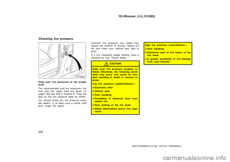 TOYOTA 4RUNNER 2003 N210 / 4.G Owners Manual ’03 4Runner_U (L/O 0305)
332
2003 4RUNNER from Apr. ’03 Prod. (OM 35820U)
Keep your tire pressures at the proper
level.
The recommended cold tire pressures, tire
size and  the cargo  load are give