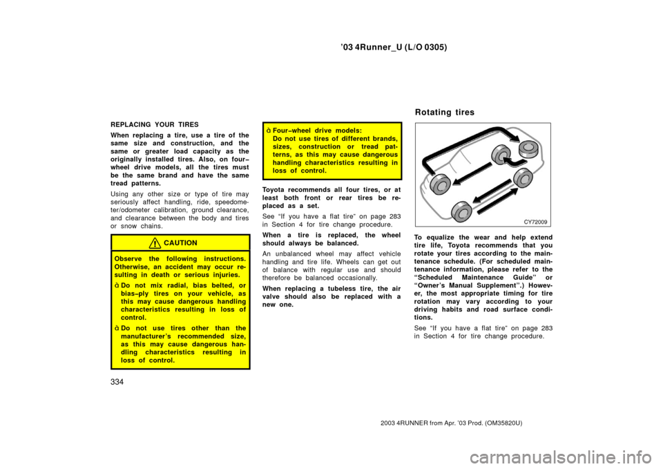 TOYOTA 4RUNNER 2003 N210 / 4.G Owners Manual ’03 4Runner_U (L/O 0305)
334
2003 4RUNNER from Apr. ’03 Prod. (OM 35820U)
REPLACING YOUR TIRES
When replacing a tire, use a tire of the
same size and construction, and the
same or greater load cap