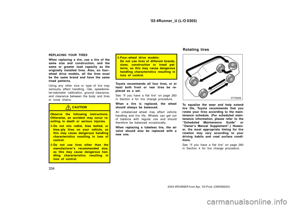 TOYOTA 4RUNNER 2003 N210 / 4.G Owners Guide ’03 4Runner_U (L/O 0305)
334
2003 4RUNNER from Apr. ’03 Prod. (OM 35820U)
REPLACING YOUR TIRES
When replacing a tire, use a tire of the
same size and construction, and the
same or greater load cap