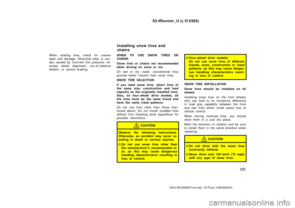 TOYOTA 4RUNNER 2003 N210 / 4.G Owners Manual ’03 4Runner_U (L/O 0305)
335
2003 4RUNNER from Apr. ’03 Prod. (OM 35820U)
When rotating tires, check for uneven
wear and damage. Abnormal wear is usu-
ally caused by incorrect tire pressure, im-
p