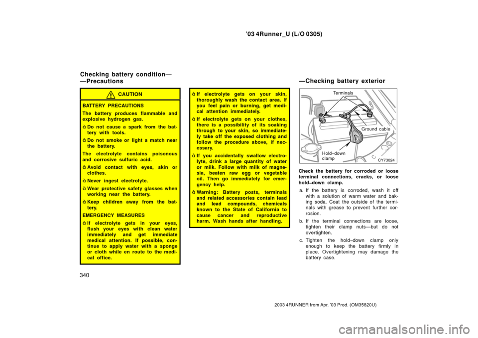 TOYOTA 4RUNNER 2003 N210 / 4.G Owners Manual ’03 4Runner_U (L/O 0305)
340
2003 4RUNNER from Apr. ’03 Prod. (OM 35820U)
CAUTION
BATTERY PRECAUTIONS
The battery produces flammable and
explosive hydrogen gas.
Do not cause a spark from the bat-