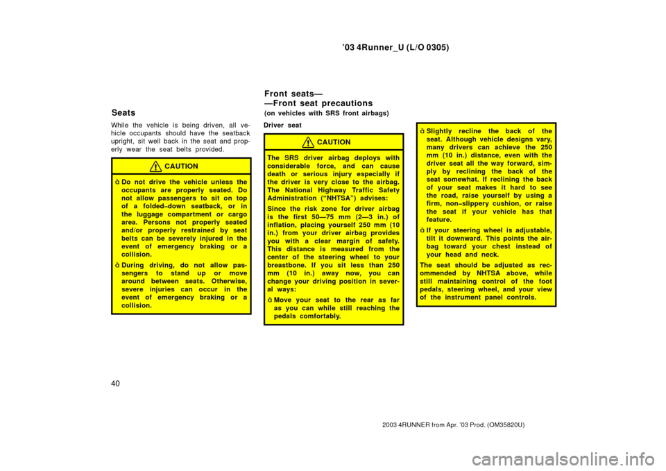 TOYOTA 4RUNNER 2003 N210 / 4.G Owners Manual ’03 4Runner_U (L/O 0305)
40
2003 4RUNNER from Apr. ’03 Prod. (OM 35820U)
While the vehicle is being driven, all ve-
hicle occupants  should have the seatback
upright, sit well back in the seat and