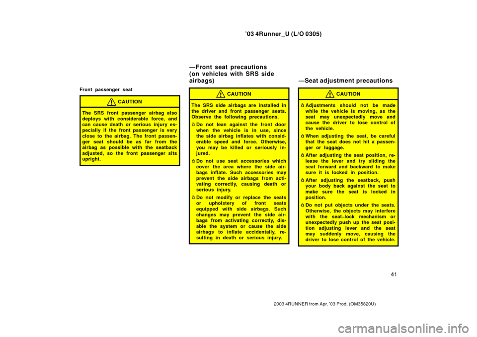 TOYOTA 4RUNNER 2003 N210 / 4.G Service Manual ’03 4Runner_U (L/O 0305)
41
2003 4RUNNER from Apr. ’03 Prod. (OM 35820U)
Front passenger seat
CAUTION
The SRS front passenger airbag also
deploys with considerable force, and
can cause death or se