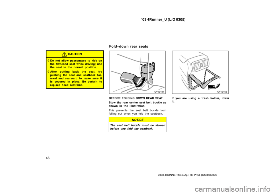 TOYOTA 4RUNNER 2003 N210 / 4.G Workshop Manual ’03 4Runner_U (L/O 0305)
46
2003 4RUNNER from Apr. ’03 Prod. (OM 35820U)
CAUTION
Do not allow passengers to ride on
the flattened seat while driving; use
the seat in the normal position.
After p