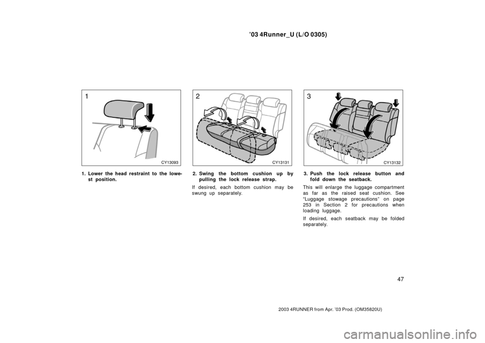 TOYOTA 4RUNNER 2003 N210 / 4.G Workshop Manual ’03 4Runner_U (L/O 0305)
47
2003 4RUNNER from Apr. ’03 Prod. (OM 35820U)
1. Lower the head restraint to the lowe-
st position.2. Swing the bottom cushion up bypulling the lock rel ease strap.
If d