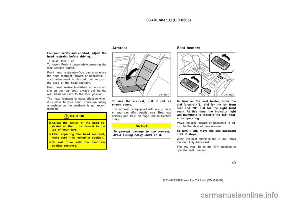 TOYOTA 4RUNNER 2003 N210 / 4.G Owners Manual ’03 4Runner_U (L/O 0305)
49
2003 4RUNNER from Apr. ’03 Prod. (OM 35820U)
For your safety and comfort, adjust the
head restraint before driving.
To raise: Pull it up.
To lower: Push it down while p