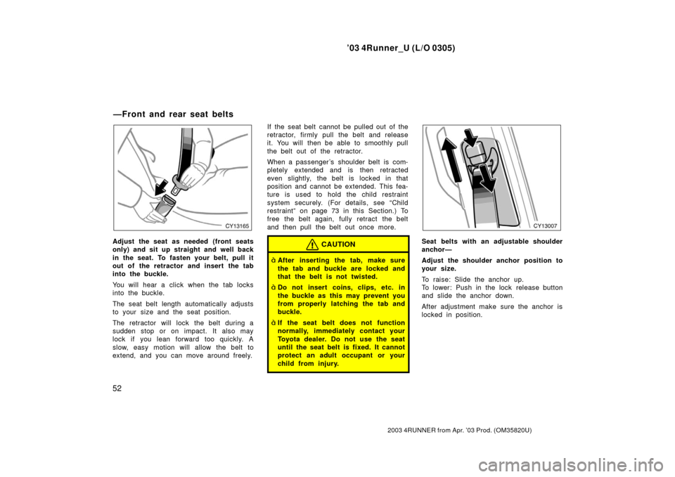 TOYOTA 4RUNNER 2003 N210 / 4.G Workshop Manual ’03 4Runner_U (L/O 0305)
52
2003 4RUNNER from Apr. ’03 Prod. (OM 35820U)
Adjust the seat as needed (front seats
only) and sit up straight and well back
in the seat. To fasten your belt, pull it
ou