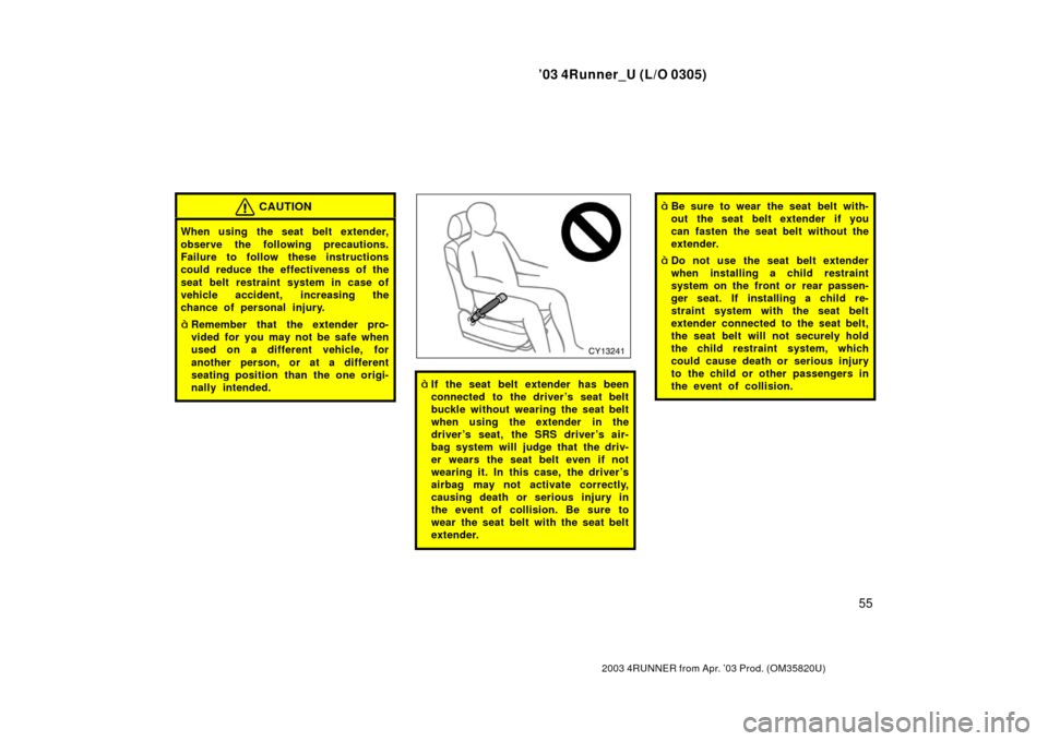 TOYOTA 4RUNNER 2003 N210 / 4.G Repair Manual ’03 4Runner_U (L/O 0305)
55
2003 4RUNNER from Apr. ’03 Prod. (OM 35820U)
CAUTION
When using the seat belt extender,
observe the following precautions.
Failure to follow these instructions
could re
