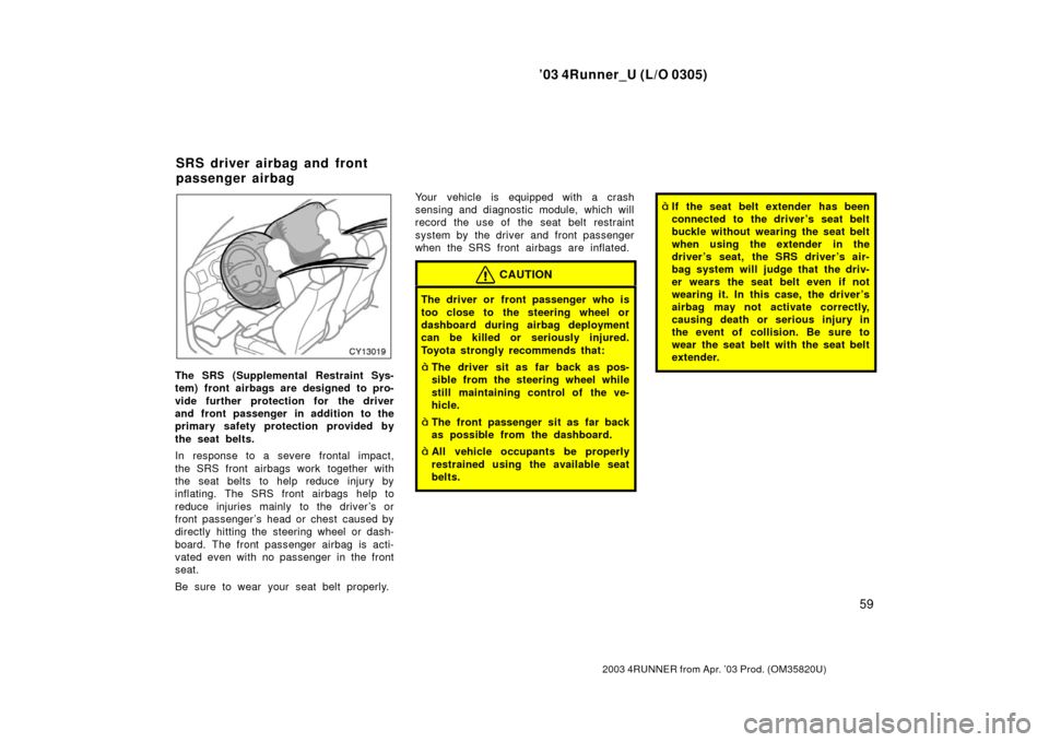 TOYOTA 4RUNNER 2003 N210 / 4.G Repair Manual ’03 4Runner_U (L/O 0305)
59
2003 4RUNNER from Apr. ’03 Prod. (OM 35820U)
The SRS (Supplemental Restraint Sys-
tem) front airbags are designed to pro-
vide further protection for the driver
and fro