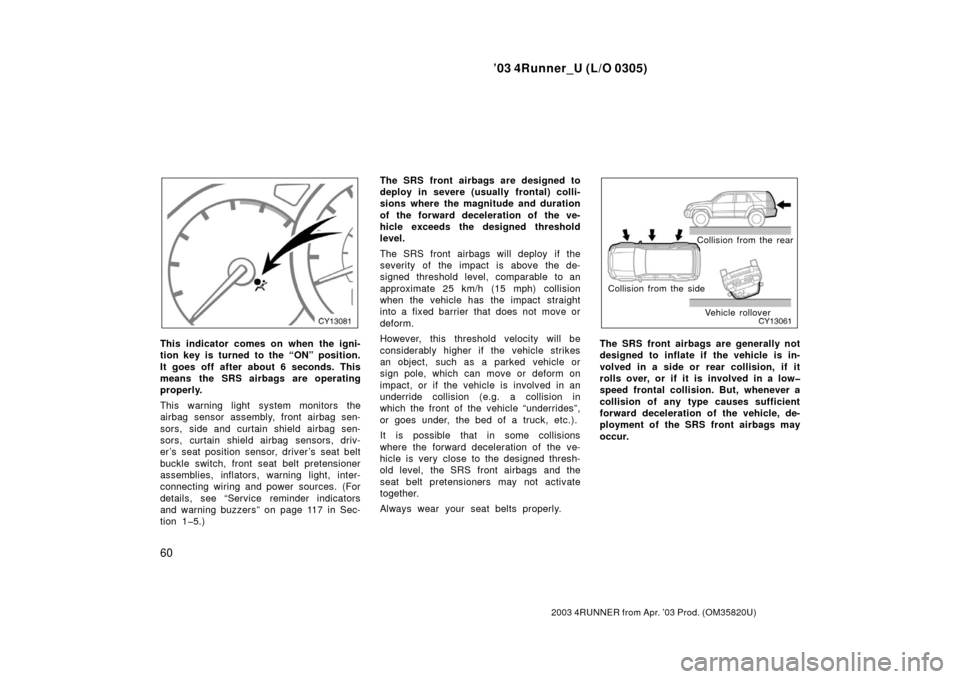 TOYOTA 4RUNNER 2003 N210 / 4.G Owners Manual ’03 4Runner_U (L/O 0305)
60
2003 4RUNNER from Apr. ’03 Prod. (OM 35820U)
This indicator comes on when the igni-
tion key is turned to the “ON” position.
It goes off after about 6 seconds. This