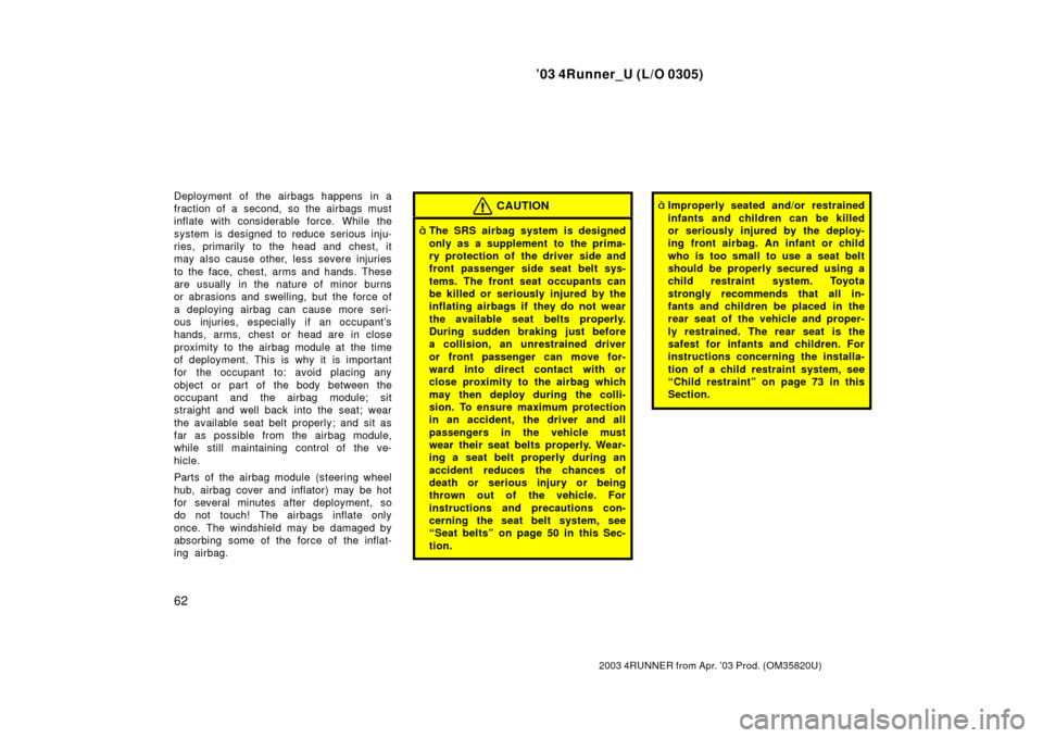 TOYOTA 4RUNNER 2003 N210 / 4.G Owners Manual ’03 4Runner_U (L/O 0305)
62
2003 4RUNNER from Apr. ’03 Prod. (OM 35820U)
Deployment of the airbags happens in a
fraction of a second, so the airbags must
inflate with considerable force. While the