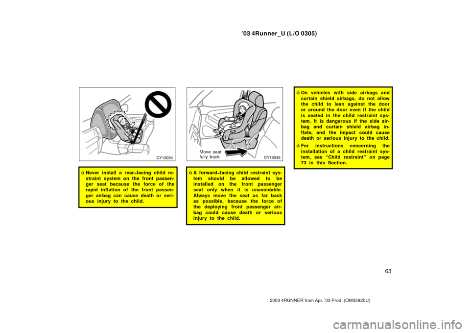 TOYOTA 4RUNNER 2003 N210 / 4.G Repair Manual ’03 4Runner_U (L/O 0305)
63
2003 4RUNNER from Apr. ’03 Prod. (OM 35820U)
Never install a rear�facing child re-
straint system on the front passen-
ger seat because the force of the
rapid inflatio