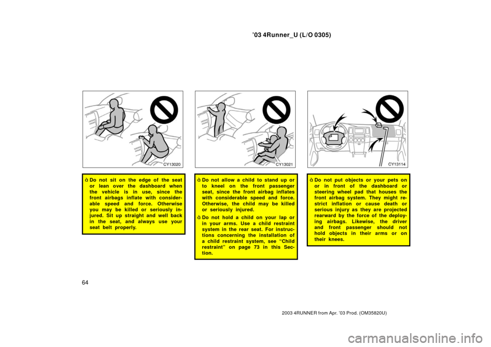 TOYOTA 4RUNNER 2003 N210 / 4.G Repair Manual ’03 4Runner_U (L/O 0305)
64
2003 4RUNNER from Apr. ’03 Prod. (OM 35820U)
Do not sit on the edge of the seat
or lean over the dashboard when
the vehicle is in use, since the
front airbags inflate 