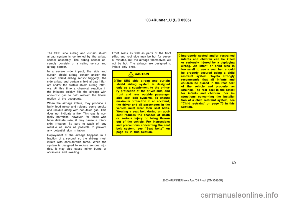 TOYOTA 4RUNNER 2003 N210 / 4.G Owners Manual ’03 4Runner_U (L/O 0305)
69
2003 4RUNNER from Apr. ’03 Prod. (OM 35820U)
The SRS side airbag and curtain shield
airbag system is  controlled by  the airbag
sensor assembly. The airbag sensor as-
s