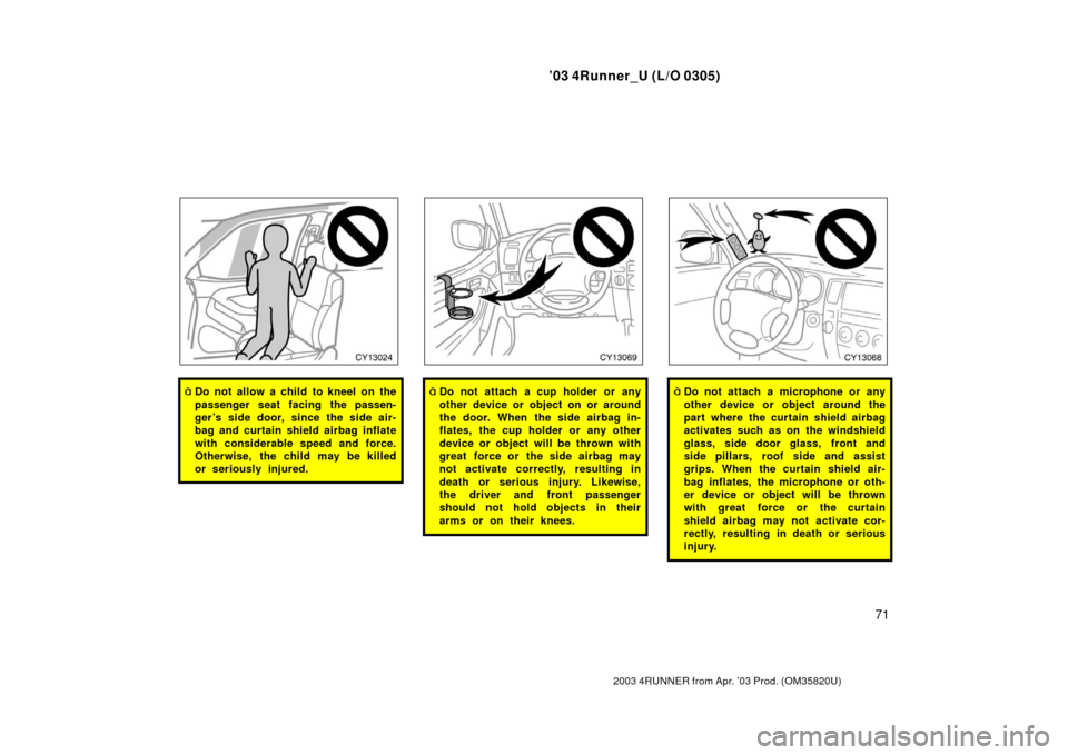 TOYOTA 4RUNNER 2003 N210 / 4.G Manual PDF ’03 4Runner_U (L/O 0305)
71
2003 4RUNNER from Apr. ’03 Prod. (OM 35820U)
Do not allow a child to kneel on the
passenger seat facing the passen-
ger ’s side door, since the side air-
bag and cur