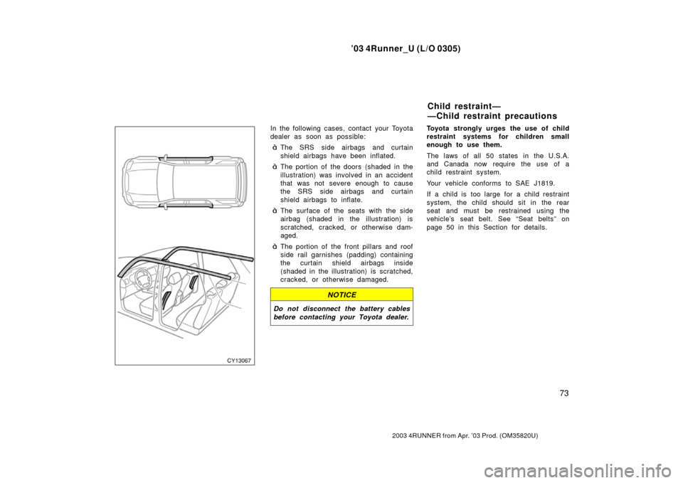 TOYOTA 4RUNNER 2003 N210 / 4.G Owners Manual ’03 4Runner_U (L/O 0305)
73
2003 4RUNNER from Apr. ’03 Prod. (OM 35820U)
In the following cases, contact your Toyota
dealer as soon as possible:
The SRS side airbags and curtain
shield airbags ha