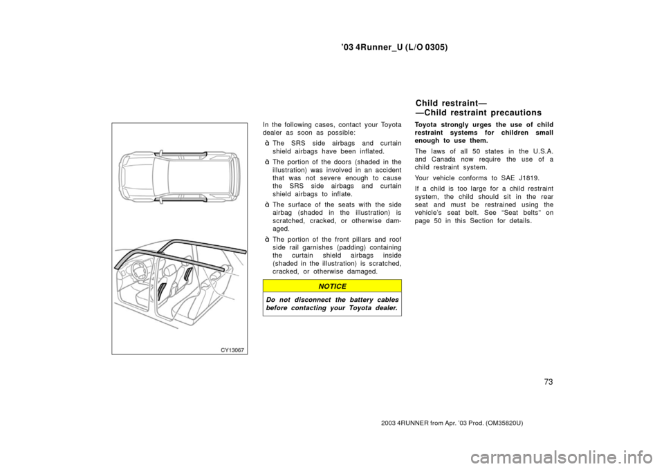 TOYOTA 4RUNNER 2003 N210 / 4.G Manual PDF ’03 4Runner_U (L/O 0305)
73
2003 4RUNNER from Apr. ’03 Prod. (OM 35820U)
In the following cases, contact your Toyota
dealer as soon as possible:
The SRS side airbags and curtain
shield airbags ha