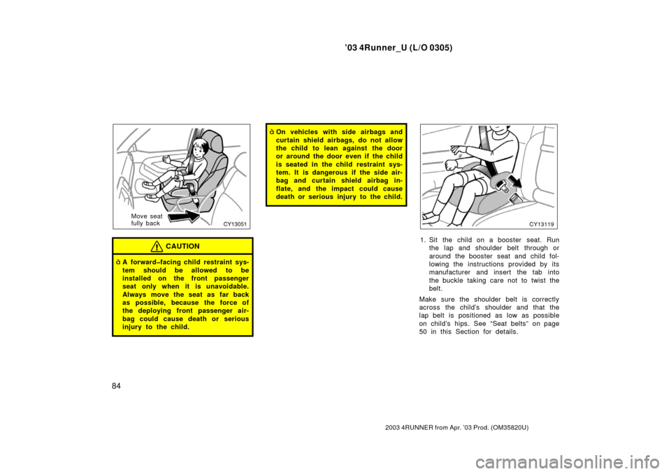 TOYOTA 4RUNNER 2003 N210 / 4.G Owners Guide ’03 4Runner_U (L/O 0305)
84
2003 4RUNNER from Apr. ’03 Prod. (OM 35820U)
Move seat
fully back
CAUTION
A forward�facing child restraint sys-
tem should be allowed to be
installed on the front pass