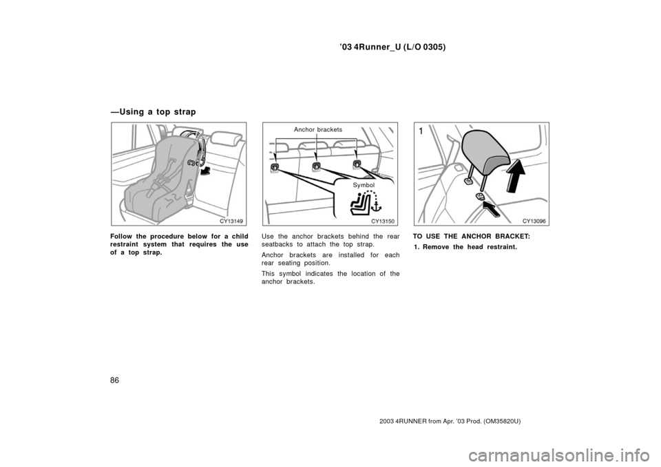 TOYOTA 4RUNNER 2003 N210 / 4.G Owners Manual ’03 4Runner_U (L/O 0305)
86
2003 4RUNNER from Apr. ’03 Prod. (OM 35820U)
Follow the procedure below for a child
restraint system that requires the use
of a top strap.
Anchor brackets
Symbol
Use th