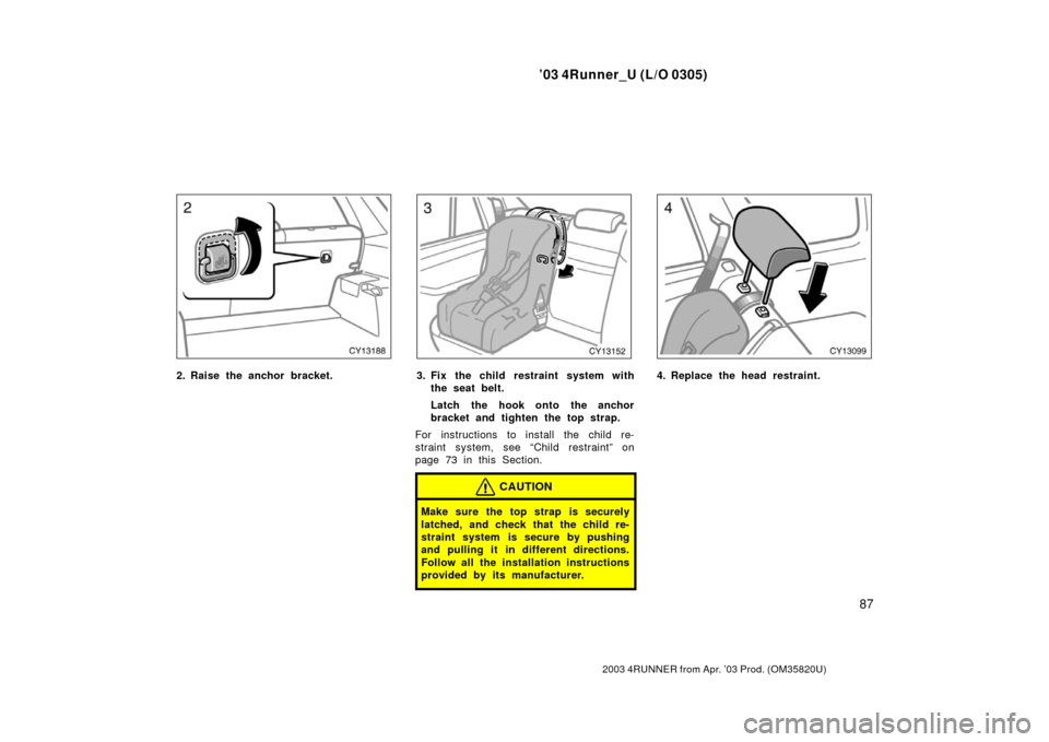 TOYOTA 4RUNNER 2003 N210 / 4.G Service Manual ’03 4Runner_U (L/O 0305)
87
2003 4RUNNER from Apr. ’03 Prod. (OM 35820U)
2. Raise the anchor bracket.3. Fix the child restraint system with
the seat belt.
Latch the hook onto the anchor
bracket an