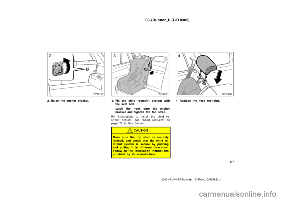 TOYOTA 4RUNNER 2003 N210 / 4.G Owners Manual ’03 4Runner_U (L/O 0305)
87
2003 4RUNNER from Apr. ’03 Prod. (OM 35820U)
2. Raise the anchor bracket.3. Fix the child restraint system with
the seat belt.
Latch the hook onto the anchor
bracket an