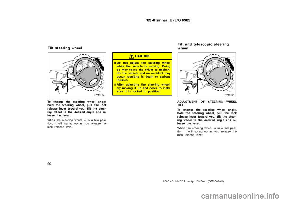 TOYOTA 4RUNNER 2003 N210 / 4.G Owners Manual ’03 4Runner_U (L/O 0305)
90
2003 4RUNNER from Apr. ’03 Prod. (OM 35820U)
To change the steering wheel angle,
hold the steering wheel, pull the lock
release lever toward you, tilt the steer-
ing wh