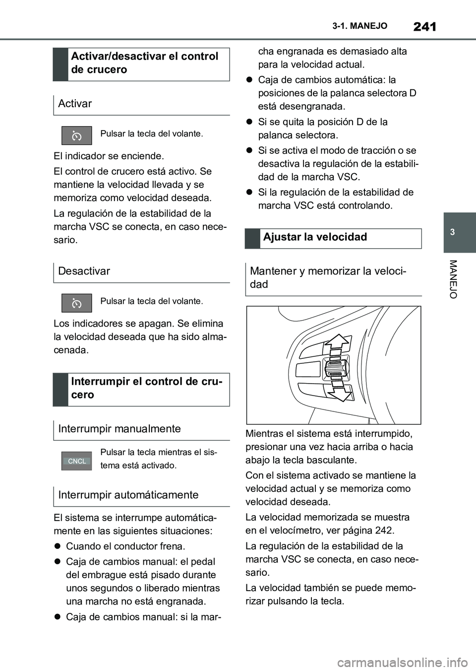 TOYOTA SUPRA 2023 Manual del propietario (in Spanish) 241
3 3-1. MANEJO
MANEJO
El indicador se enciende.
El control de crucero está activo. Se
mantiene la velocidad llevada y se
memoriza como velocidad deseada.
La regulación de la estabilidad de la
TOYOTA SUPRA 2023 Manual del propietario (in Spanish) 241
3 3-1. MANEJO
MANEJO
El indicador se enciende.
El control de crucero está activo. Se
mantiene la velocidad llevada y se
memoriza como velocidad deseada.
La regulación de la estabilidad de la