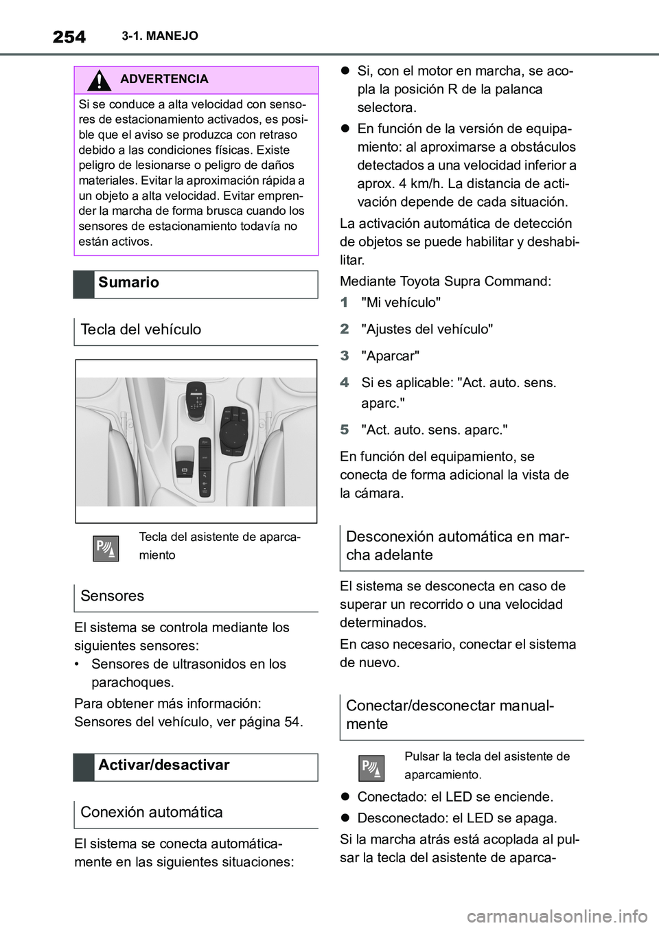 TOYOTA SUPRA 2023  Manual del propietario (in Spanish) 2543-1. MANEJO
El sistema se controla mediante los 
siguientes sensores:
• Sensores de ultrasonidos en los 
parachoques.
Para obtener más información:
Sensores del vehículo, ver página 54.
El si