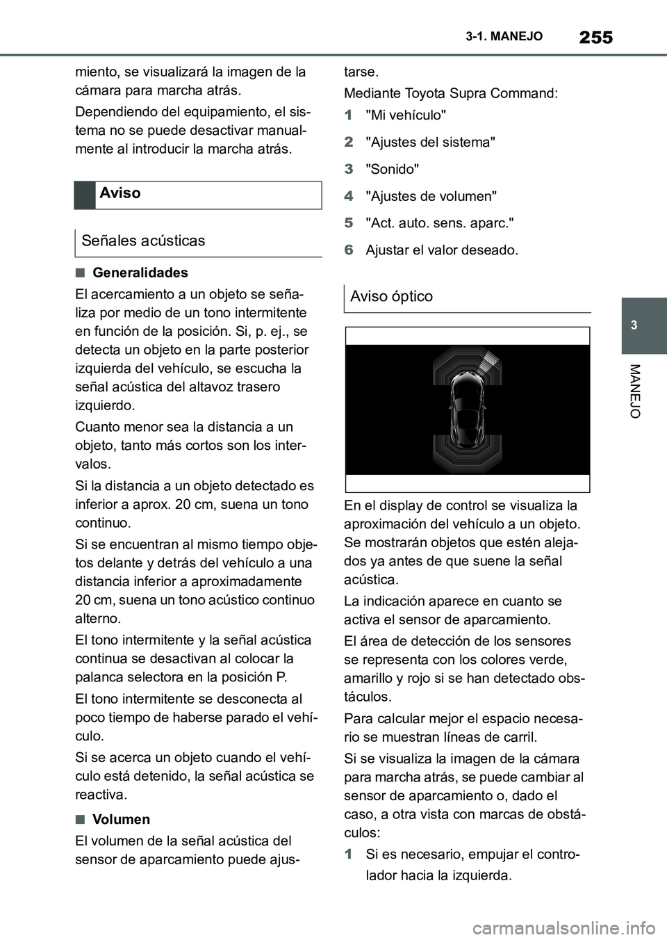 TOYOTA SUPRA 2023  Manual del propietario (in Spanish) 255
3 3-1. MANEJO
MANEJO
miento, se visualizará la imagen de la 
cámara para marcha atrás.
Dependiendo del equipamiento, el sis-
tema no se puede desactivar manual-
mente al introducir la marcha at