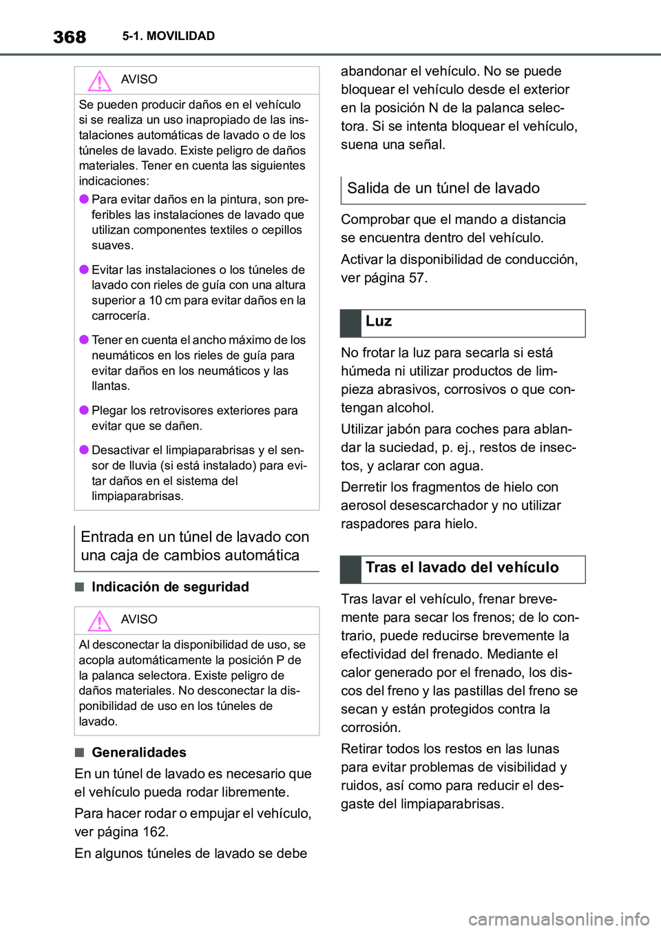 TOYOTA SUPRA 2023 Manual del propietario (in Spanish) 3685-1. MOVILIDAD
■Indicación de seguridad
■Generalidades
En un túnel de lavado es necesario que
el vehículo pueda rodar libremente.
Para hacer rodar o empujar el vehículo,
ver página 162.
TOYOTA SUPRA 2023 Manual del propietario (in Spanish) 3685-1. MOVILIDAD
■Indicación de seguridad
■Generalidades
En un túnel de lavado es necesario que
el vehículo pueda rodar libremente.
Para hacer rodar o empujar el vehículo,
ver página 162.