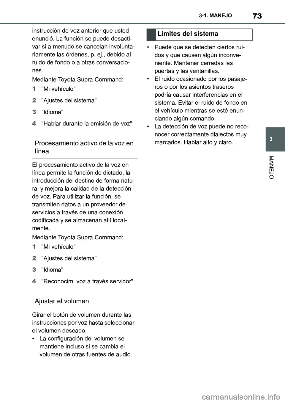 TOYOTA SUPRA 2023  Manual del propietario (in Spanish) 73
3 3-1. MANEJO
MANEJO
instrucción de voz anterior que usted 
enunció. La función se puede desacti-
var si a menudo se cancelan involunta-
riamente las órdenes, p. ej., debido al 
ruido de fondo 