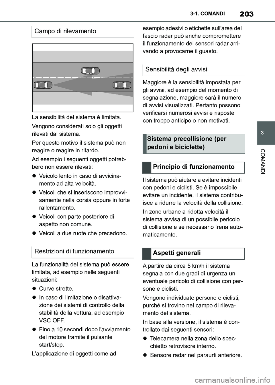 TOYOTA SUPRA 2023  Manuale duso (in Italian) 203
3 3-1. COMANDI
COMANDI
La sensibilità del sistema è limitata.
Vengono considerati solo gli oggetti 
rilevati dal sistema.
Per questo motivo il sistema può non 
reagire o reagire in ritardo.
Ad 