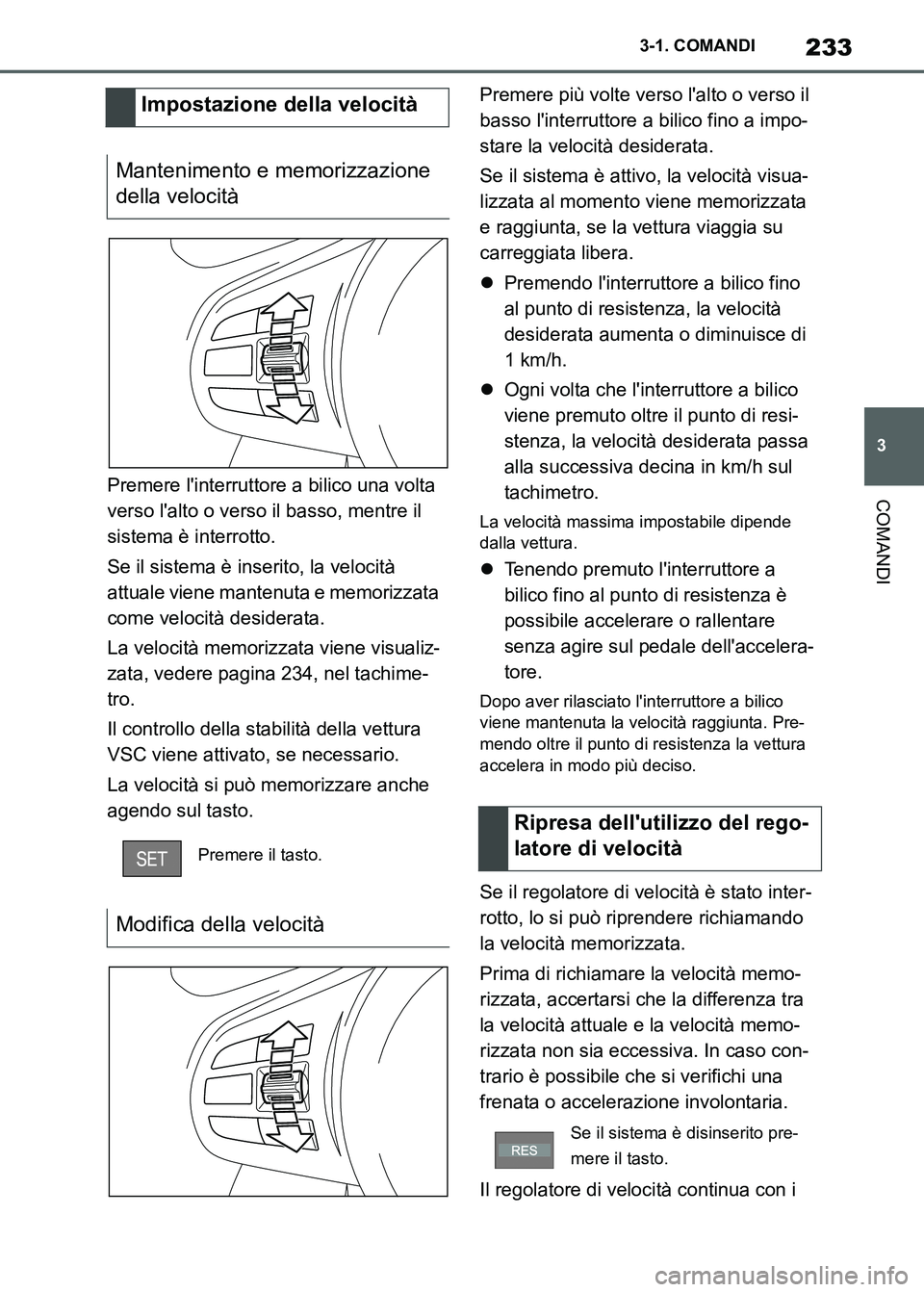 TOYOTA SUPRA 2023  Manuale duso (in Italian) 233
3 3-1. COMANDI
COMANDIPremere linterruttore a bilico una volta 
verso lalto o verso il basso, mentre il 
sistema è interrotto.
Se il sistema è inserito, la velocità 
attuale viene mantenuta e