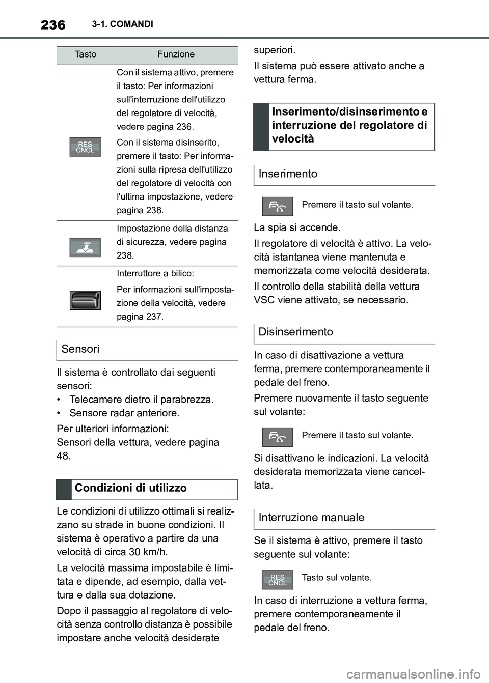 TOYOTA SUPRA 2023  Manuale duso (in Italian) 2363-1. COMANDI
Il sistema è controllato dai seguenti 
sensori:
• Telecamere dietro il parabrezza.
• Sensore radar anteriore.
Per ulteriori informazioni:
Sensori della vettura, vedere pagina 
48.