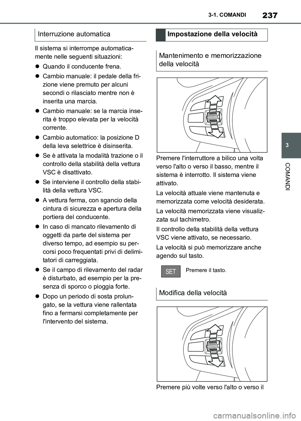 TOYOTA SUPRA 2023  Manuale duso (in Italian) 237
3 3-1. COMANDI
COMANDI
Il sistema si interrompe automatica-
mente nelle seguenti situazioni:
Quando il conducente frena.
Cambio manuale: il pedale della fri-
zione viene premuto per alcuni 
