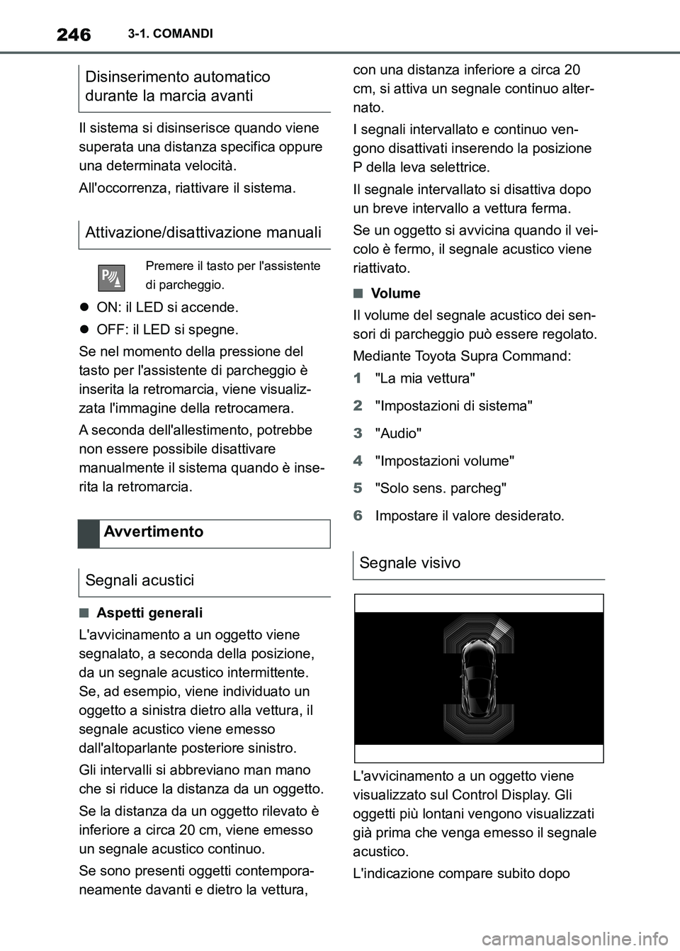 TOYOTA SUPRA 2023  Manuale duso (in Italian) 2463-1. COMANDI
Il sistema si disinserisce quando viene 
superata una distanza specifica oppure 
una determinata velocità.
Alloccorrenza, riattivare il sistema.
ON: il LED si accende.
OFF: il 