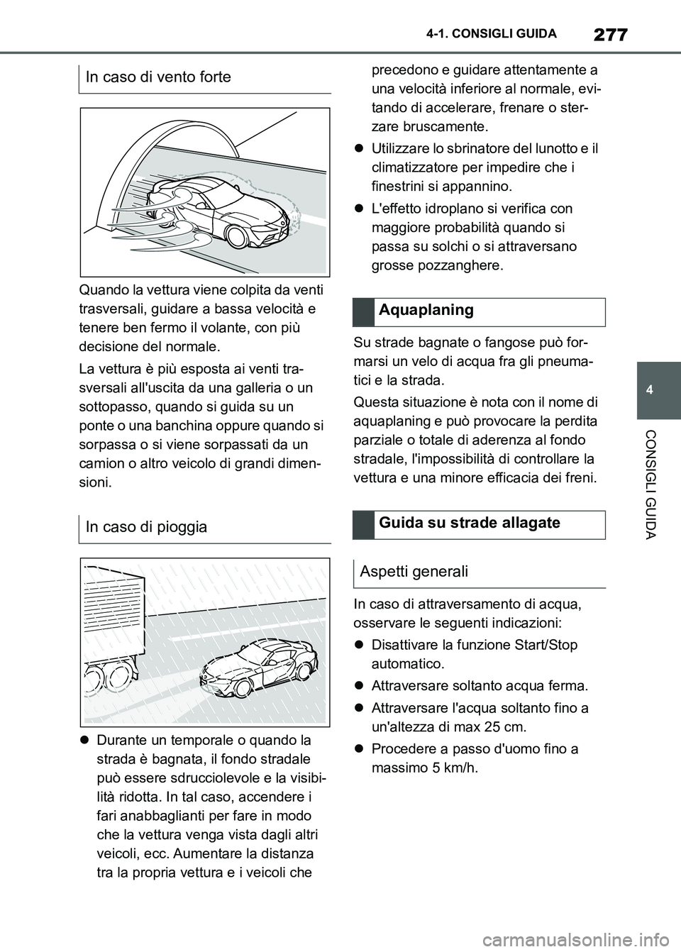 TOYOTA SUPRA 2023  Manuale duso (in Italian) 277
4 4-1. CONSIGLI GUIDA
CONSIGLI GUIDA
Quando la vettura viene colpita da venti 
trasversali, guidare a bassa velocità e 
tenere ben fermo il volante, con più 
decisione del normale.
La vettura è