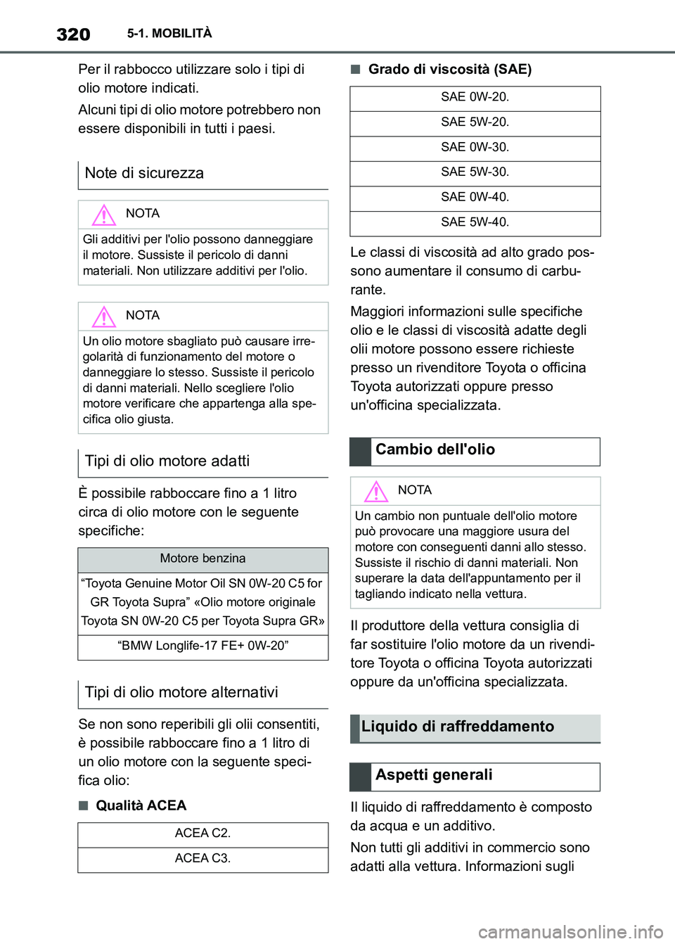 TOYOTA SUPRA 2023  Manuale duso (in Italian) 3205-1. MOBILITÀ
Per il rabbocco utilizzare solo i tipi di 
olio motore indicati.
Alcuni tipi di olio motore potrebbero non 
essere disponibili in tutti i paesi.
È possibile rabboccare fino a 1 litr