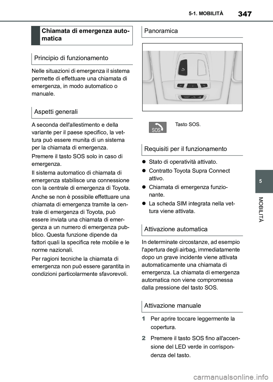TOYOTA SUPRA 2023 Manuale duso (in Italian) 347
5 5-1. MOBILITÀ
MOBILITÀ
Nelle situazioni di emergenza il sistema
permette di effettuare una chiamata di
emergenza, in modo automatico o
manuale.
A seconda dellallestimento e della
variante TOYOTA SUPRA 2023 Manuale duso (in Italian) 347
5 5-1. MOBILITÀ
MOBILITÀ
Nelle situazioni di emergenza il sistema
permette di effettuare una chiamata di
emergenza, in modo automatico o
manuale.
A seconda dellallestimento e della
variante